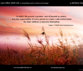 A child’s life pursuit is private — out of bounds to others. It is the responsibility of every parent to create a safe environment for their children to become themselves.