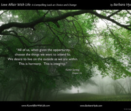 “All of us, when given the opportunity, choose the things we want to attend to. We desire to live on the outside as we are within. This is harmony. This is integrity.” — Karen Sontag